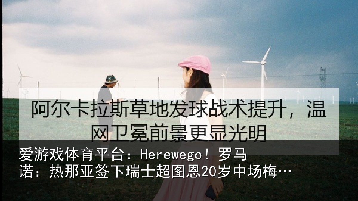 爱游戏体育平台:Herewego!罗马诺:热那相关情况20岁中场梅希特里