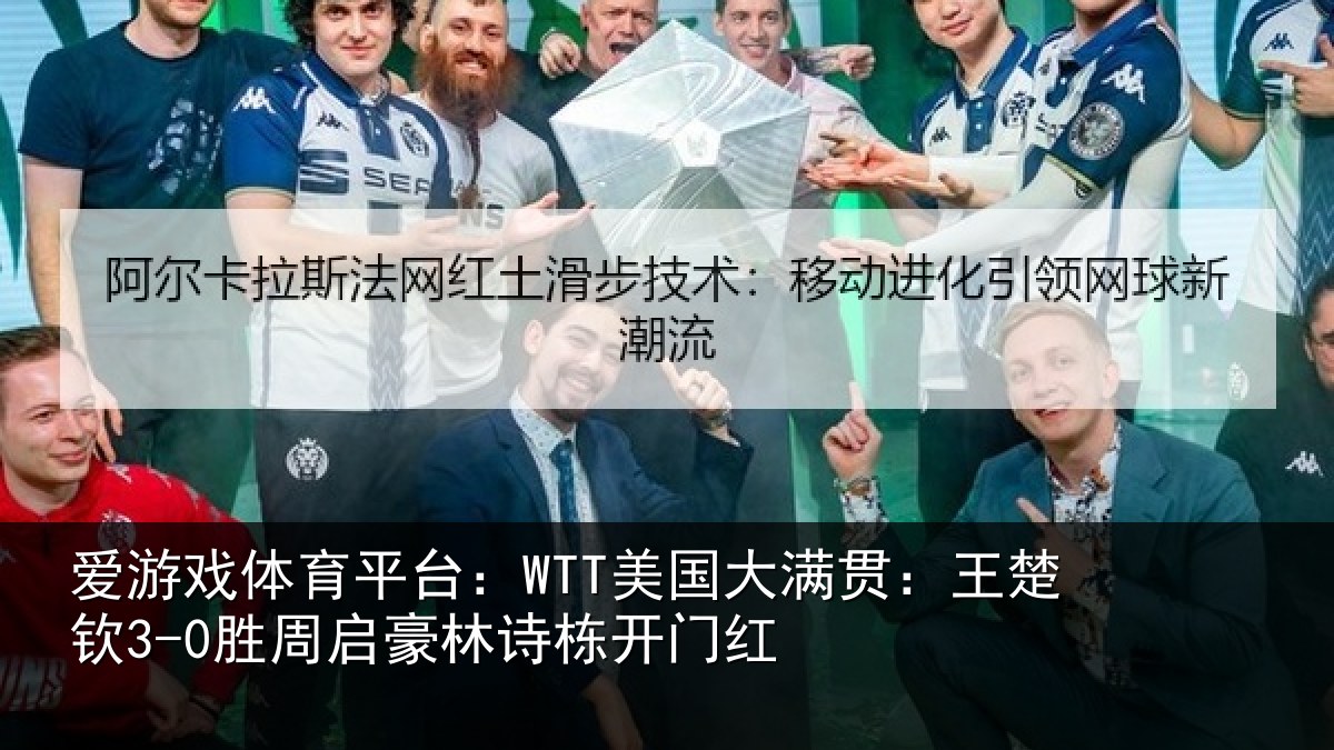 爱游戏体育平台:WTT美国大满贯:王楚钦3-0胜周启豪林诗栋开门红