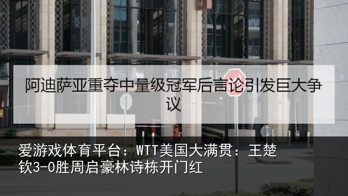 爱游戏体育平台:WTT美国大满贯:王楚钦3-0胜周启豪林诗栋开门红