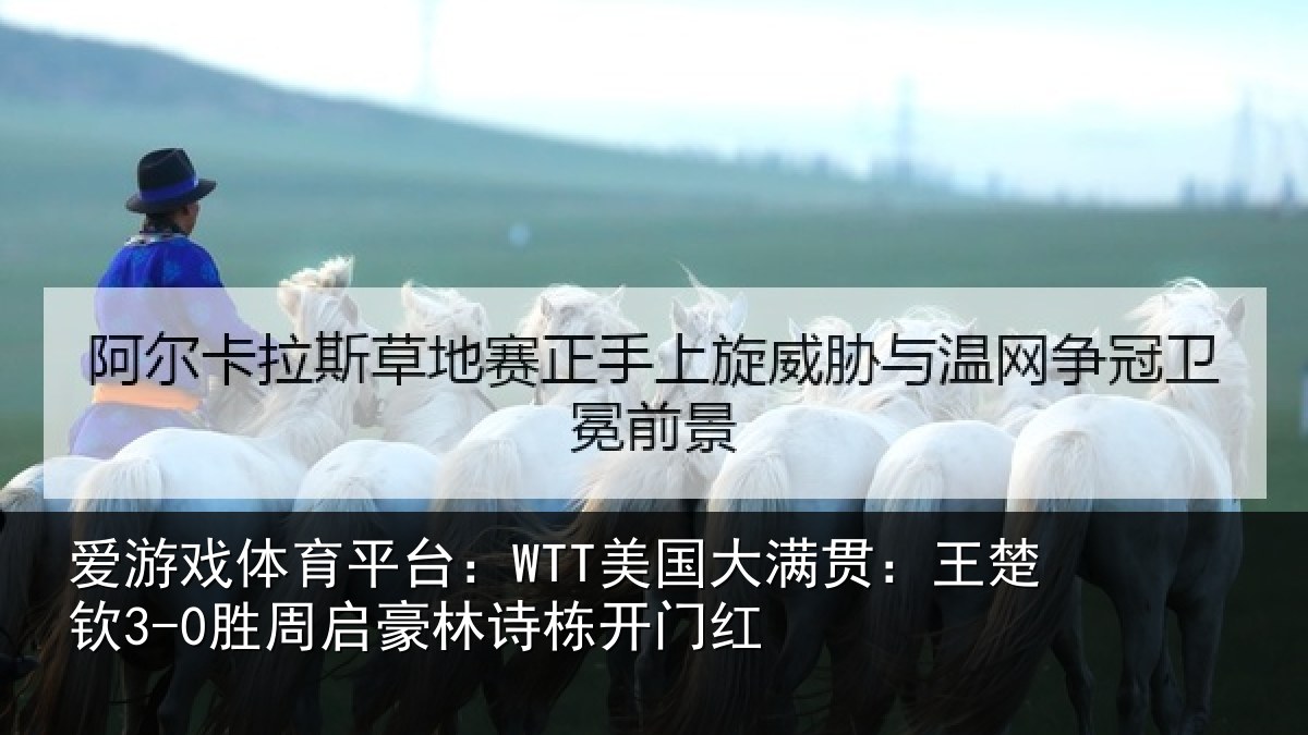 爱游戏体育平台:WTT美国大满贯:王楚钦3-0胜周启豪林诗栋开门红