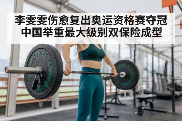 李雯雯伤愈复出奥运资格赛夺冠中国举重最大级别双保险成型