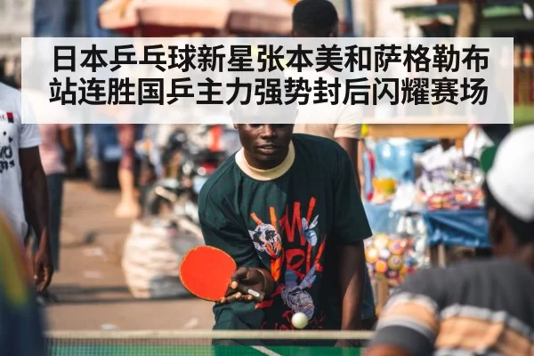 日本乒乓球新星张本美和萨格勒布站连胜国乒主力强势封后闪耀赛场