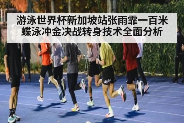 游泳世界杯新加坡站张雨霏一百米蝶泳冲金决战转身技术全面分析